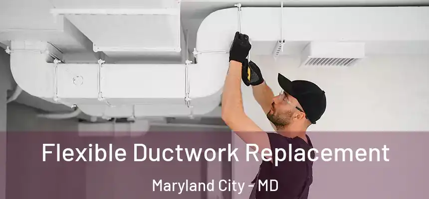  Flexible Ductwork Replacement Maryland City - MD