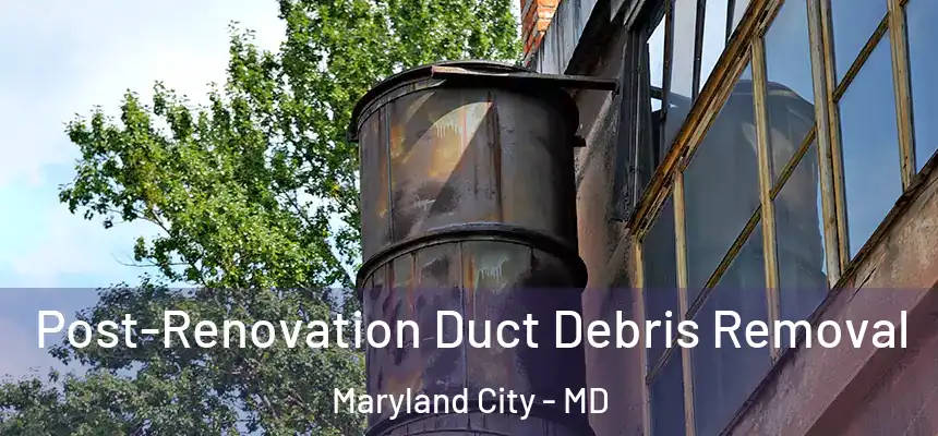  Post-Renovation Duct Debris Removal Maryland City - MD